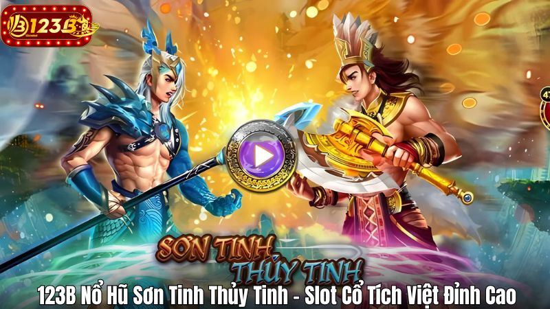 123B Nổ Hũ Sơn Tinh Thủy Tinh – Slot Cổ Tích Việt Đỉnh Cao