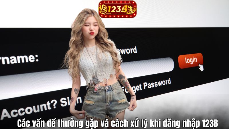Các vấn đề thường gặp và cách xử lý khi đăng nhập 123B
