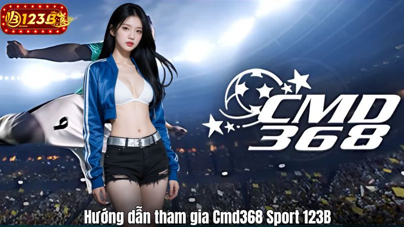 Hướng dẫn tham gia Cmd368 Sport 123B