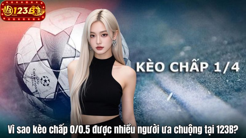 Vì sao kèo chấp 0/0.5 được nhiều người ưa chuộng tại 123B?